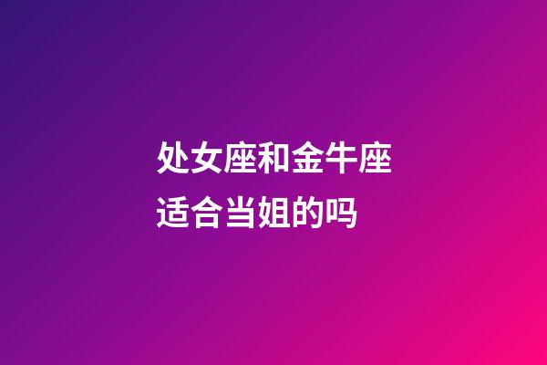 处女座和金牛座适合当姐的吗-第1张-星座运势-玄机派