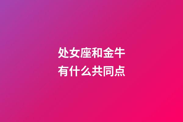 处女座和金牛有什么共同点-第1张-星座运势-玄机派