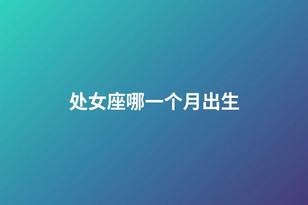 处女座哪一个月出生-第1张-星座运势-玄机派