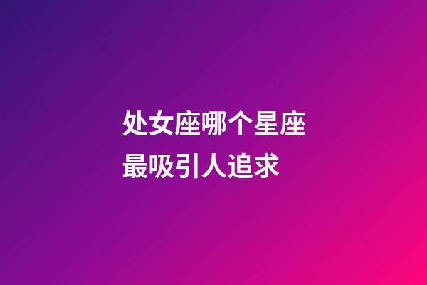 处女座哪个星座最吸引人追求-第1张-星座运势-玄机派