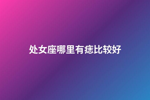 处女座哪里有痣比较好-第1张-星座运势-玄机派