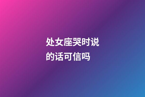 处女座哭时说的话可信吗-第1张-星座运势-玄机派