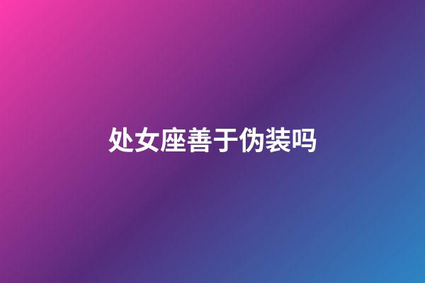 处女座善于伪装吗-第1张-星座运势-玄机派