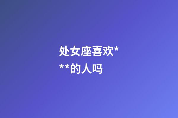 处女座喜欢***的人吗-第1张-星座运势-玄机派