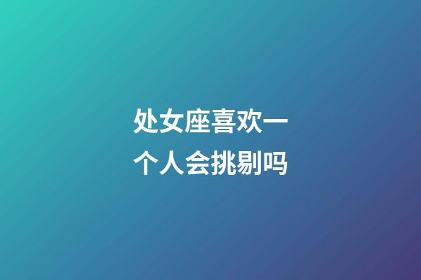 处女座喜欢一个人会挑剔吗-第1张-星座运势-玄机派