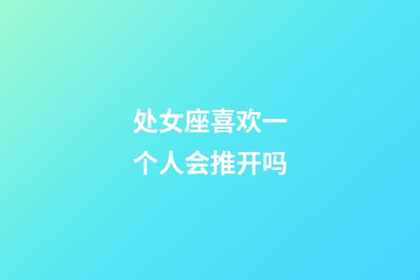 处女座喜欢一个人会推开吗-第1张-星座运势-玄机派