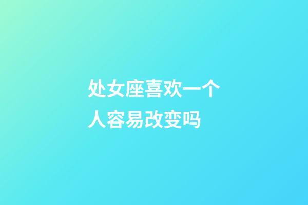 处女座喜欢一个人容易改变吗-第1张-星座运势-玄机派