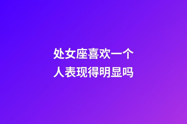 处女座喜欢一个人表现得明显吗-第1张-星座运势-玄机派