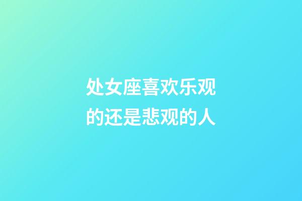 处女座喜欢乐观的还是悲观的人-第1张-星座运势-玄机派