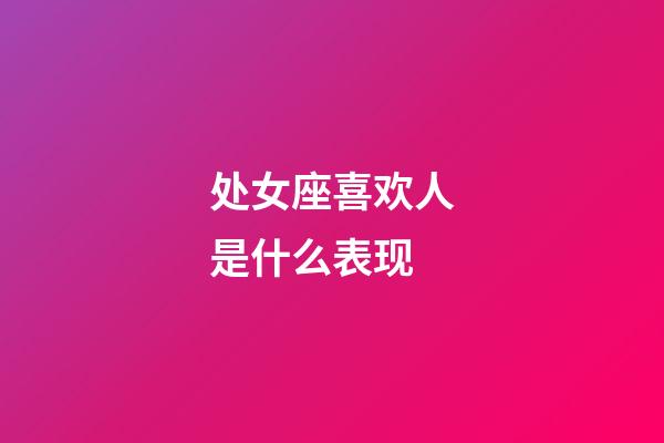 处女座喜欢人是什么表现-第1张-星座运势-玄机派