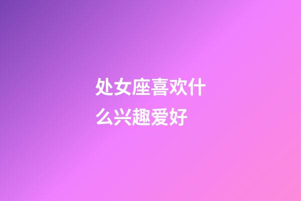 处女座喜欢什么兴趣爱好-第1张-星座运势-玄机派