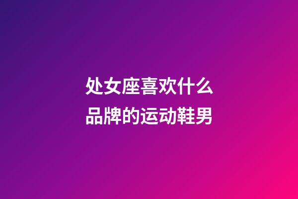 处女座喜欢什么品牌的运动鞋男-第1张-星座运势-玄机派