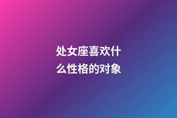 处女座喜欢什么性格的对象-第1张-星座运势-玄机派