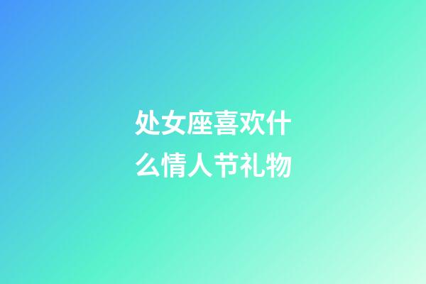 处女座喜欢什么情人节礼物-第1张-星座运势-玄机派