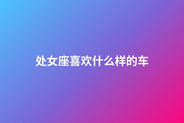 处女座喜欢什么样的车-第1张-星座运势-玄机派