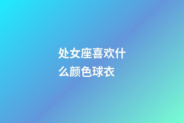 处女座喜欢什么颜色球衣-第1张-星座运势-玄机派