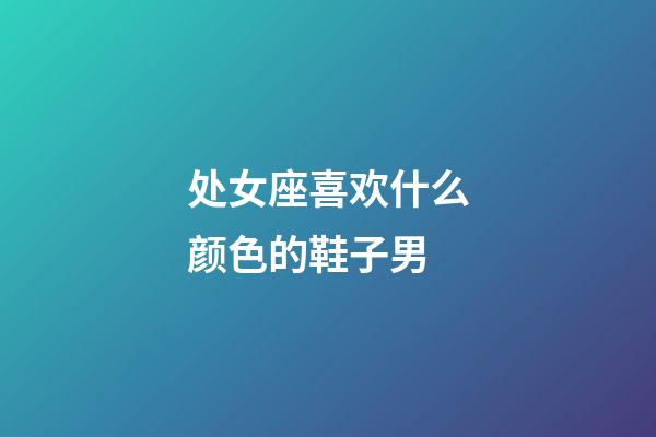 处女座喜欢什么颜色的鞋子男-第1张-星座运势-玄机派