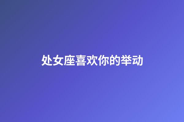 处女座喜欢你的举动-第1张-星座运势-玄机派