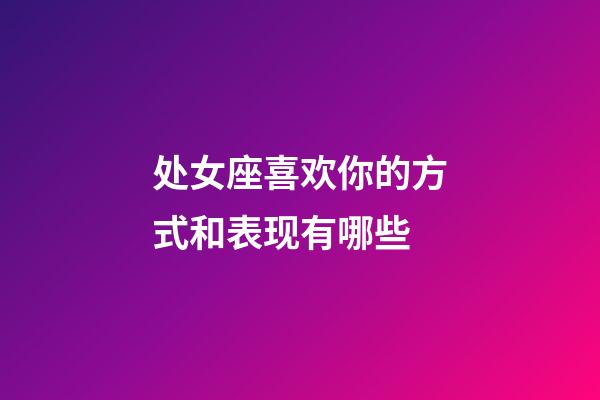 处女座喜欢你的方式和表现有哪些-第1张-星座运势-玄机派