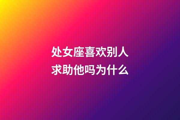 处女座喜欢别人求助他吗为什么-第1张-星座运势-玄机派