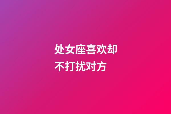 处女座喜欢却不打扰对方-第1张-星座运势-玄机派