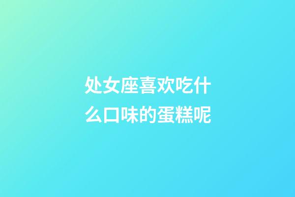 处女座喜欢吃什么口味的蛋糕呢-第1张-星座运势-玄机派