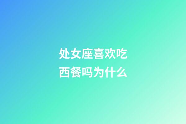 处女座喜欢吃西餐吗为什么-第1张-星座运势-玄机派