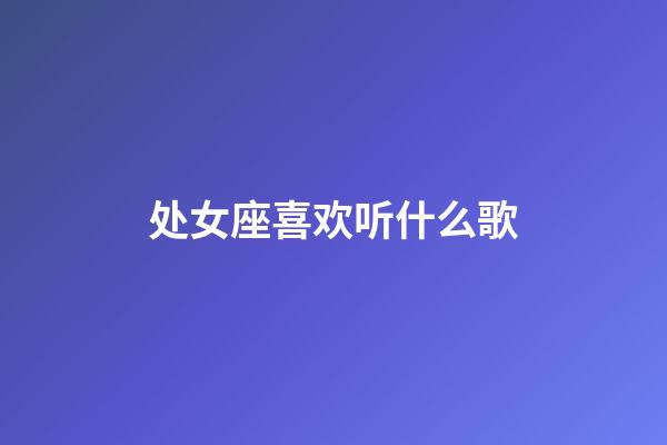 处女座喜欢听什么歌-第1张-星座运势-玄机派