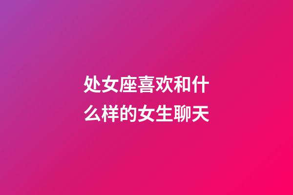 处女座喜欢和什么样的女生聊天-第1张-星座运势-玄机派