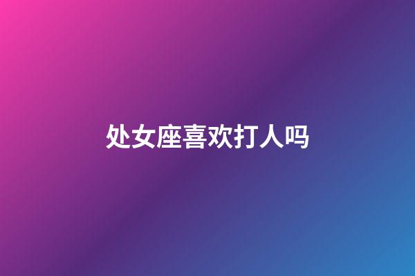 处女座喜欢打人吗-第1张-星座运势-玄机派