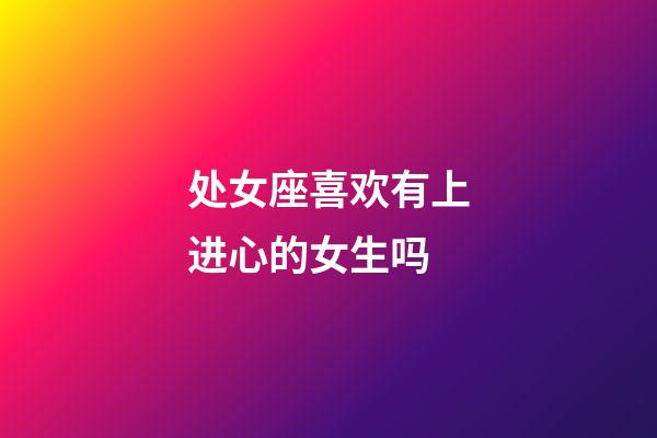 处女座喜欢有上进心的女生吗-第1张-星座运势-玄机派