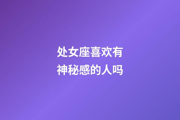 处女座喜欢有神秘感的人吗-第1张-星座运势-玄机派