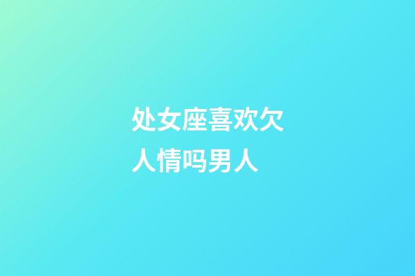 处女座喜欢欠人情吗男人-第1张-星座运势-玄机派