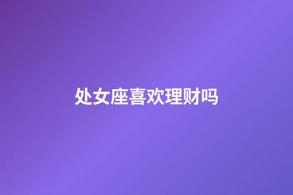 处女座喜欢理财吗-第1张-星座运势-玄机派