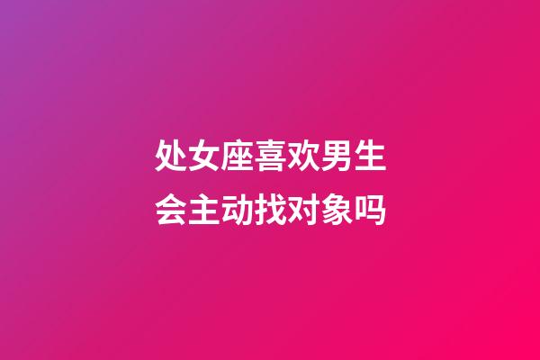 处女座喜欢男生会主动找对象吗-第1张-星座运势-玄机派