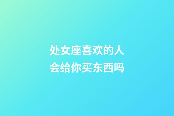 处女座喜欢的人会给你买东西吗-第1张-星座运势-玄机派