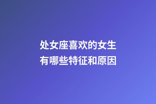 处女座喜欢的女生有哪些特征和原因-第1张-星座运势-玄机派