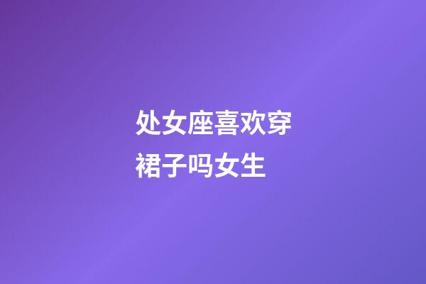 处女座喜欢穿裙子吗女生-第1张-星座运势-玄机派