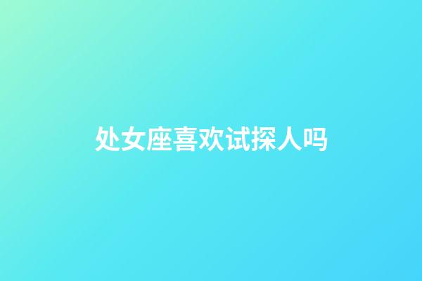 处女座喜欢试探人吗-第1张-星座运势-玄机派