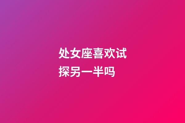 处女座喜欢试探另一半吗-第1张-星座运势-玄机派