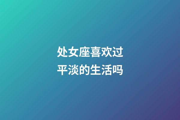 处女座喜欢过平淡的生活吗-第1张-星座运势-玄机派