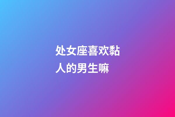 处女座喜欢黏人的男生嘛-第1张-星座运势-玄机派