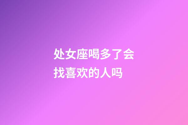 处女座喝多了会找喜欢的人吗-第1张-星座运势-玄机派