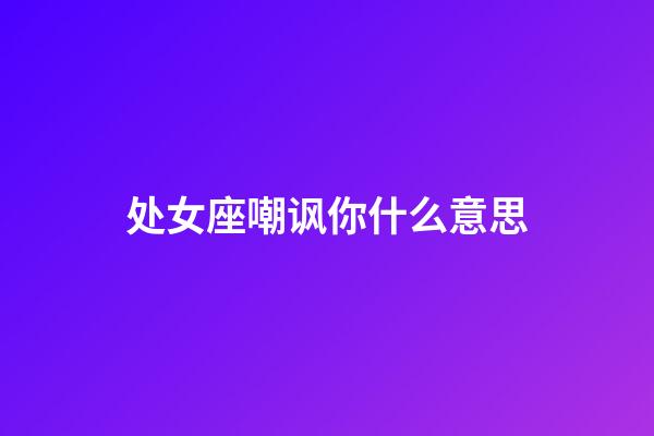 处女座嘲讽你什么意思-第1张-星座运势-玄机派