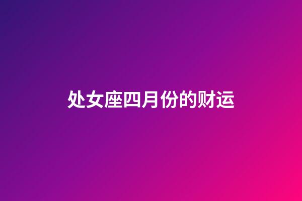 处女座四月份的财运-第1张-星座运势-玄机派