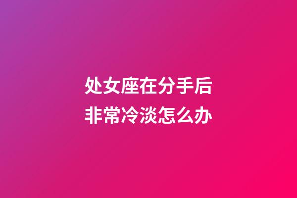 处女座在分手后非常冷淡怎么办-第1张-星座运势-玄机派