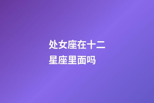 处女座在十二星座里面吗-第1张-星座运势-玄机派