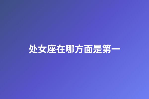 处女座在哪方面是第一-第1张-星座运势-玄机派