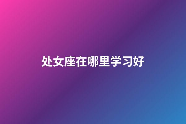 处女座在哪里学习好-第1张-星座运势-玄机派