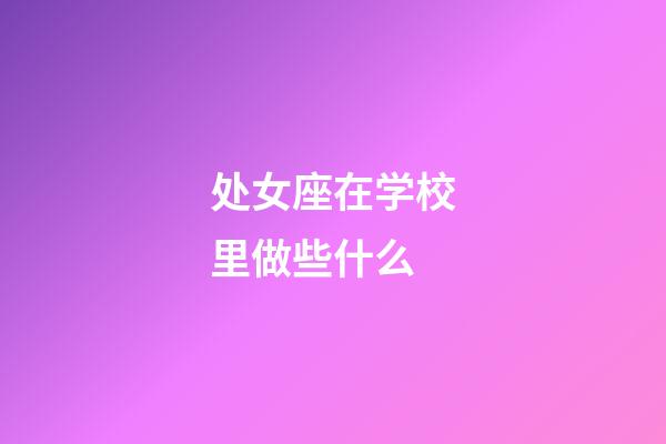 处女座在学校里做些什么-第1张-星座运势-玄机派